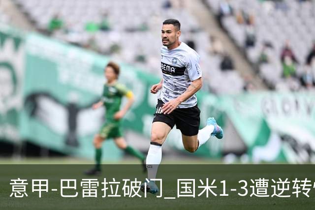 意甲-巴雷拉破门 国米1-3遭逆转惨遇客场3连败